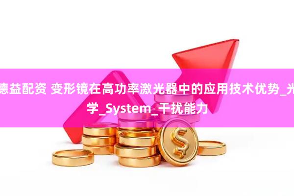 德益配资 变形镜在高功率激光器中的应用技术优势_光学_System_干扰能力