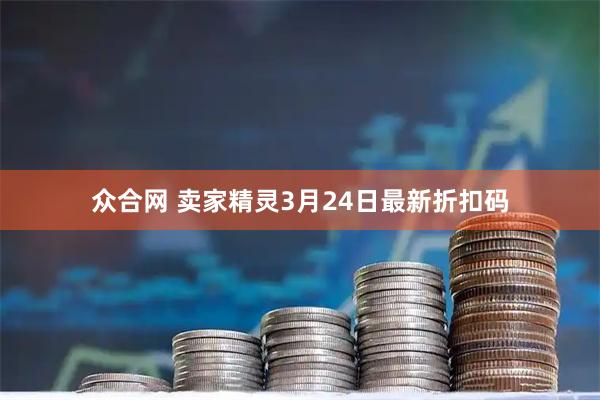 众合网 卖家精灵3月24日最新折扣码