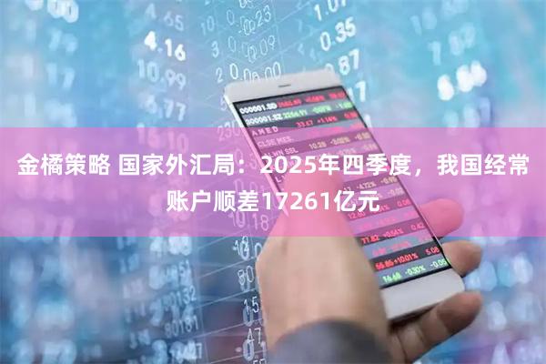 金橘策略 国家外汇局：2025年四季度，我国经常账户顺差17261亿元