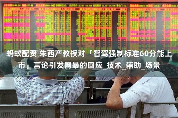 蚂蚁配资 朱西产教授对「智驾强制标准60分能上市」言论引发网暴的回应_技术_辅助_场景